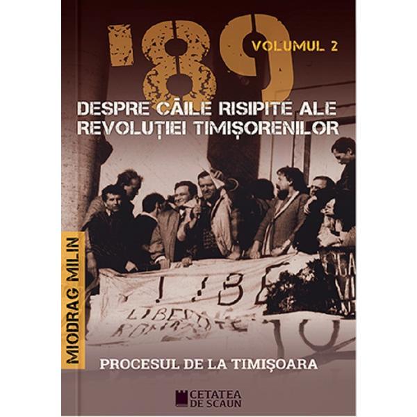 &#039;89 despre caile risipite ale revolutiei timisorenilor Vol.2 - Miodrag Milin, editura Cetatea De Scaun