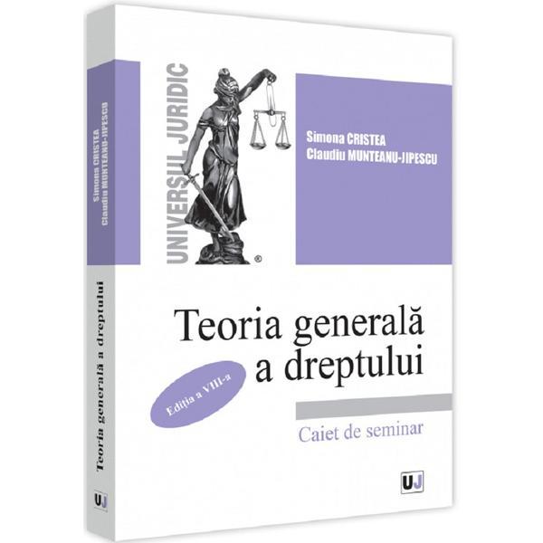 Teoria generala a dreptului. Caiet de seminar Ed.8 - Simona Cristea, Claudiu Munteanu-Jipescu, editura Universul Juridic