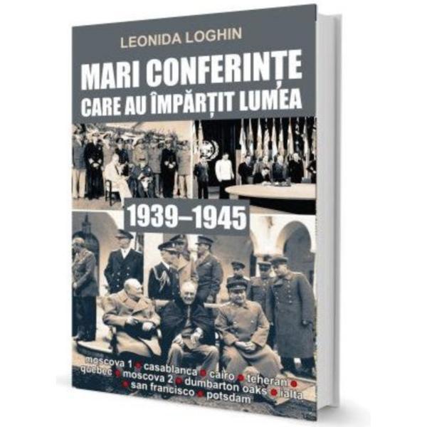 Mari Conferinte Care Au Impartit Lumea (1939-1945) - Leonida Loghin