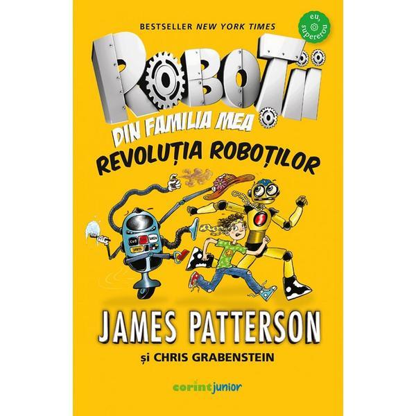 Robotii din familia mea Vol.3: Revolutia robotilor - James Patterson, Chris Grabenstein, editura Corint