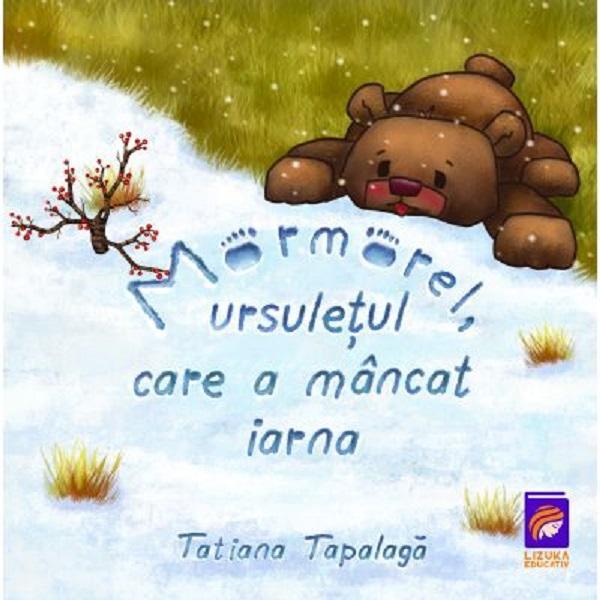 Mormorel, ursuletul care a mancat iarna - Tatiana Tapalaga, editura Lizuka Educativ