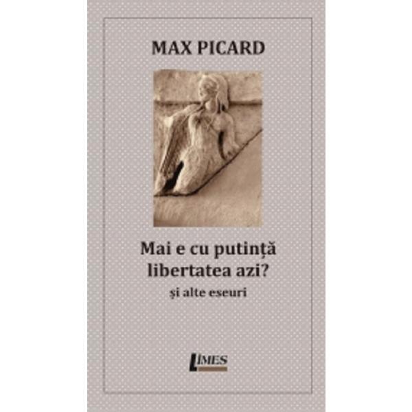 Mai e cu putinta libertatea azi? Si alte eseuri - Max Picard, editura Limes