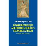 Istorii romanesti ale ideii de Europa, secolele XVII-XXI - Laurentiu Vlad, editura Institutul European