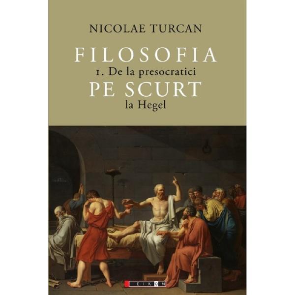 Filosofia pe scurt Vol.1: De la presocratici la Hegel - Nicolae Turcan, editura Eikon