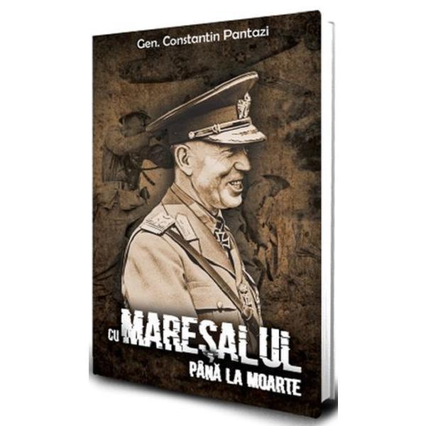 Cu Maresalul pana la moarte - Gen. Constantin Pantazi, editura Paul Editions