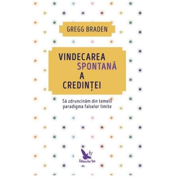 Vindecarea Spontana A Credintei Ed.2018 - Gregg Braden