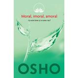 Moral, Imoral, Amoral. Ce Este Bine Si Ce Este Rau? - Osho, editura Litera