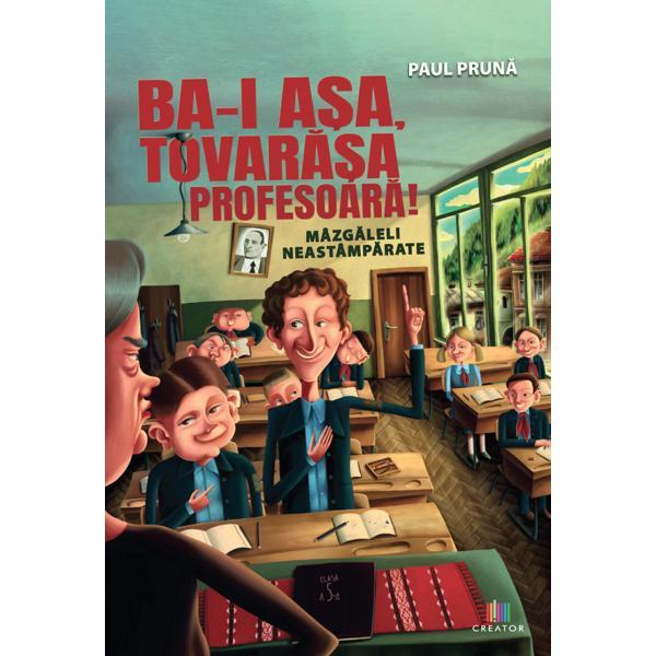Ba-i asa, tovarasa profesoara! subtitlu: mazgaleli neastamparate - Paul Pruna