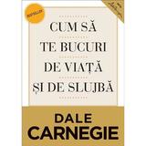 Cum sa te bucuri de viata si de slujba Ed.2 - Dale Carnegie, editura Curtea Veche