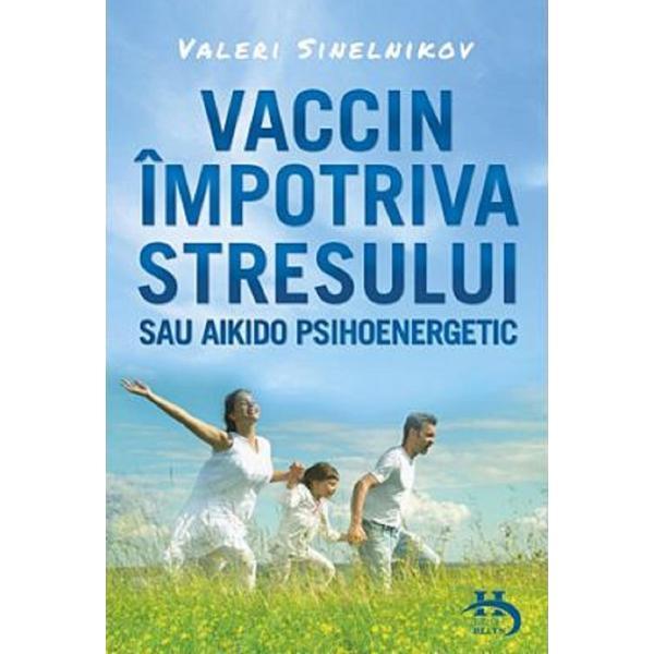 Vaccin impotriva stresului sau aikido psihoenergetic - Valeri Sinelnikov, editura Helen