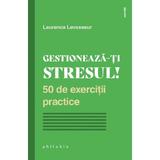 Gestioneaza-ti stresul! 50 de exercitii practice - Laurence Levasseur, editura Philobia
