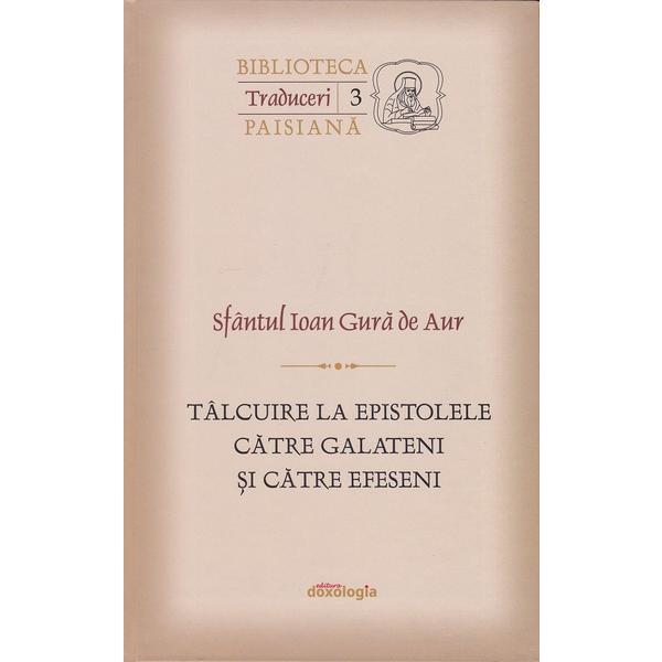 Talcuiri la Epistolele catre Galateni si catre Efeseni - Sfantul Ioan Gura de Aur, editura Doxologia