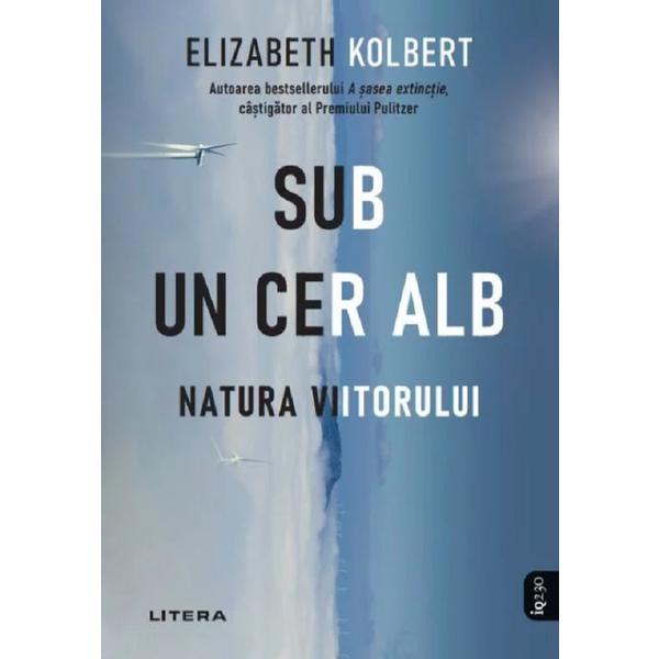 Sub un cer alb. Natura viitorului - Elizabeth Kolbert, editura Litera