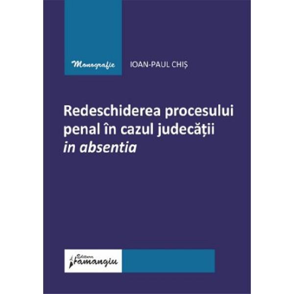 Redeschiderea procesului penal in cazul judecatii in absentia - Ioan-Paul Chis, editura Hamangiu
