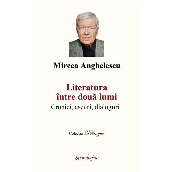 Literatura intre doua lumi - Mircea Anghelescu, editura Spandugino
