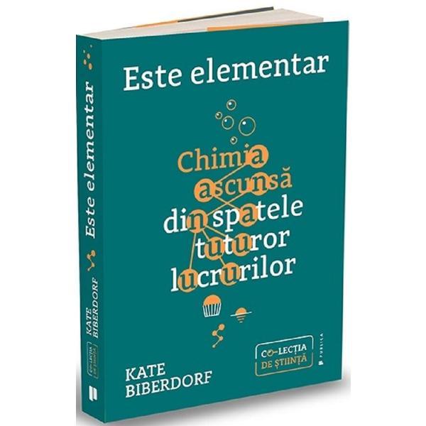 Este elementar: Chimia ascunsa din spatele tuturor lucrurilor - Kate Biberdorf, editura Publica