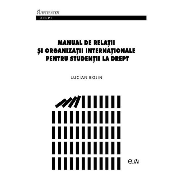 Manual de Relatii si organizatii internationale pentru studentii la drept - Lucian Bojin, editura Universitatea De Vest