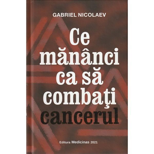 Ce mananci ca sa combati cancerul - Gabriel Nicolaev, editura Medicinas
