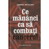 Ce mananci ca sa combati cancerul - Gabriel Nicolaev, editura Medicinas