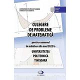 Culegere de probleme de matematica pentru examenul de admitere din anul 2022 la Universitatea Politehnica Timisoara - Doru Paunescu, Romeo Negrea, Liviu Cadariu, editura Politehnica