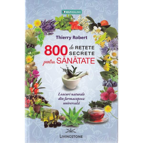 800 de retete secrete pentru sanatate - Thierry Robert, editura Livingstone