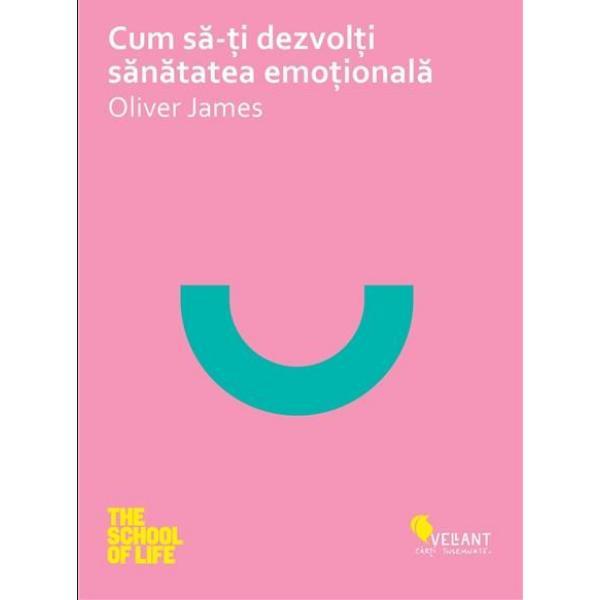 Cum SA-Ti Dezvolti Sanatatea Emotionala - Oliver James, editura Vellant
