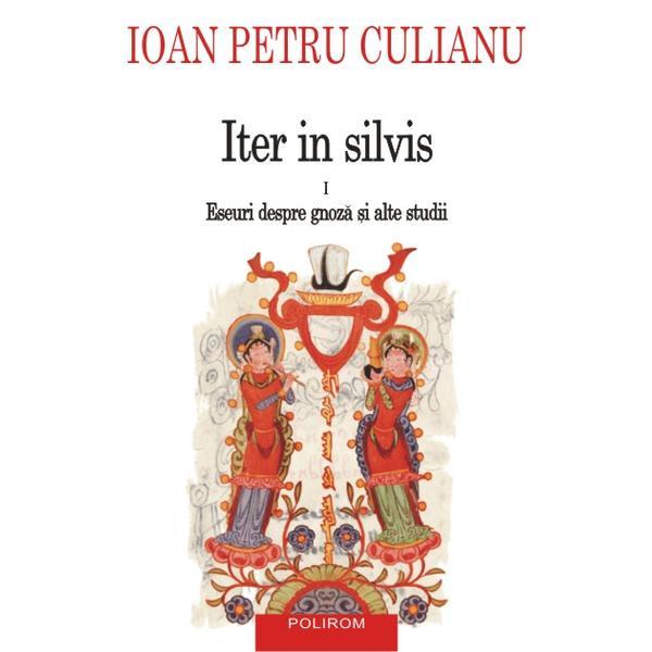 Iter in silvis vol.1: Eseuri despre gnoza si alte studii - Ioan Petru Culianu, editura Polirom
