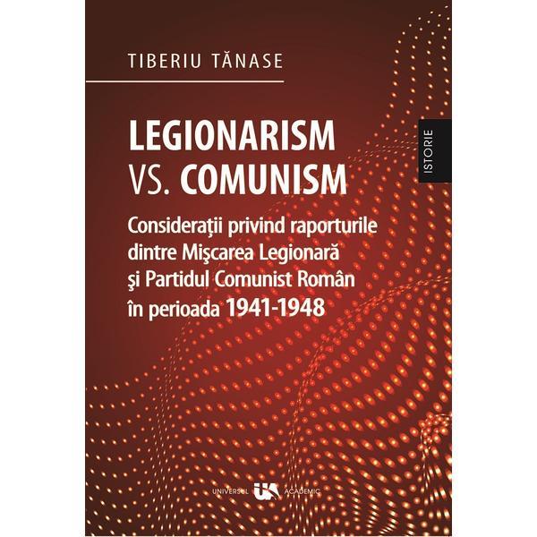 Legionarism vs. comunism - Tiberiu Tanase, editura Universul Academic