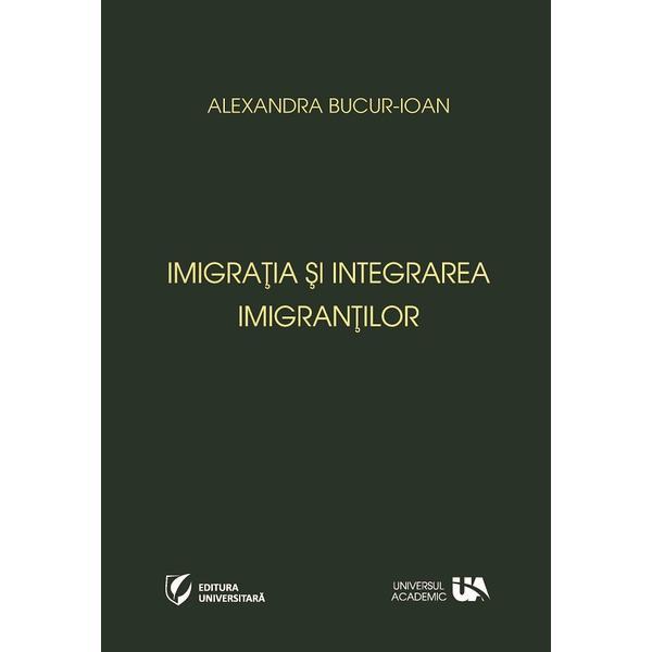 Imigratia si integrarea imigrantilor - Alexandra Bucur-Ioan, editura Universul Academic