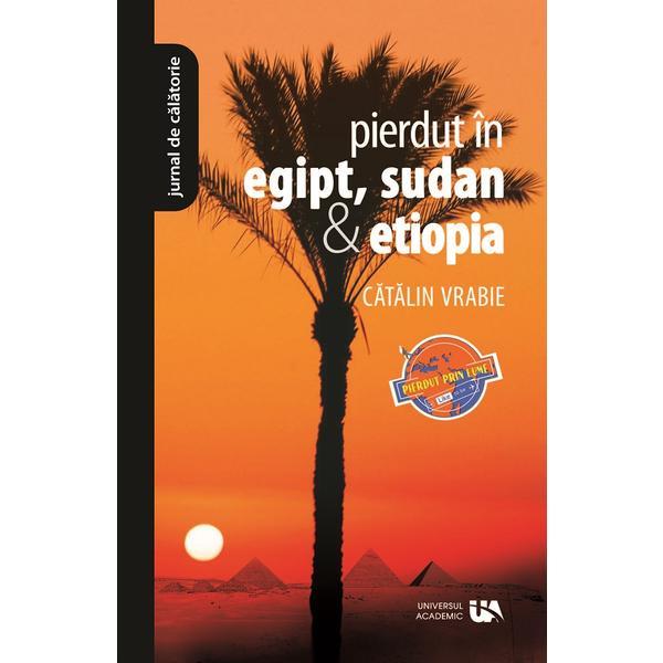 Pierdut in Egipt, Sudan si Etiopia - Catalin Vrabie, editura Universul Academic