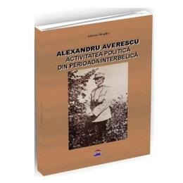 Alexandru Averescu. Activitatea politica din perioada interbelica - Adriana Calugaru, editura Rovimed