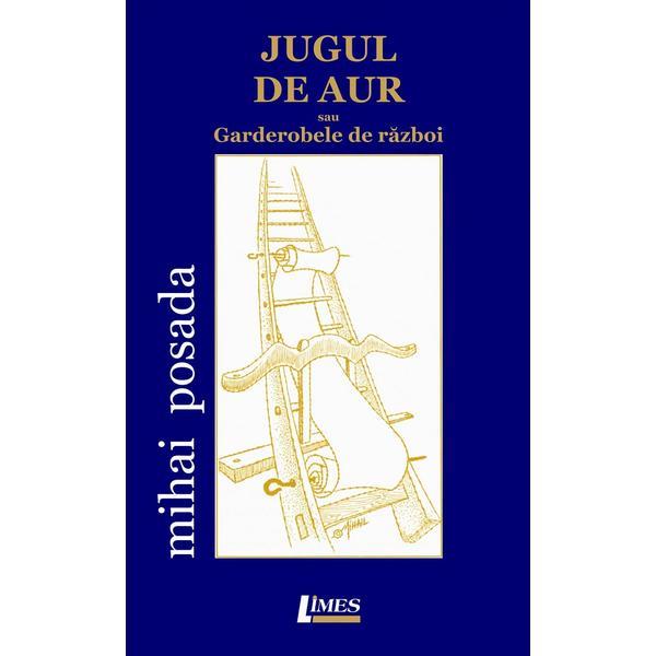 Jugul de aur sau garderobele de razboi - Mihai Posada, editura Limes