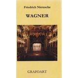 Wagner - Friedrich Nietzsche, editura Grafoart