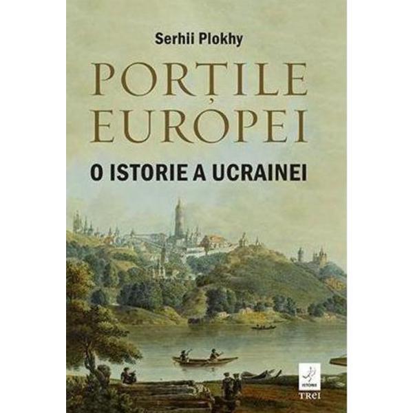 Portile Europei. O Istorie A Ucrainei - Serhii Plokhy