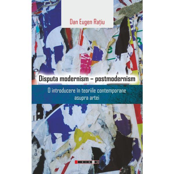 Disputa modernism - postmodernism - Dan Eugen Ratiu, editura Eikon