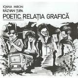 Poetic. Relatia grafica - Ioana Miron, Razvan Tupa