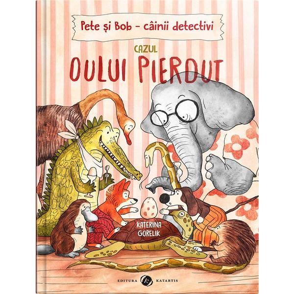 Pete si Bob. Cainii detectivi. Cazul oului pierdut - Katerina Gorelik, editura Katartis