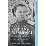 Razboiul nu are chip de femeie - Svetlana Aleksievici, editura Litera