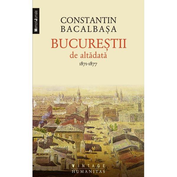 Bucurestii de altadata 1871-1877 - Constantin Bacalbasa, editura Humanitas