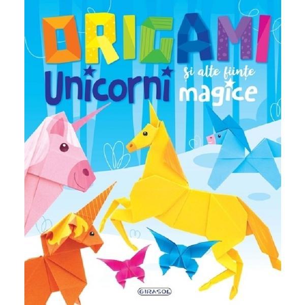 Origami. Unicorni si alte fiinte magice, editura Girasol