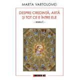 Despre credinta, arta si tot ce e intre ele - Marta Vartolomei, editura Eikon