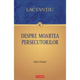 Despre moartea persecutorilor - Lactantiu, editura Polirom