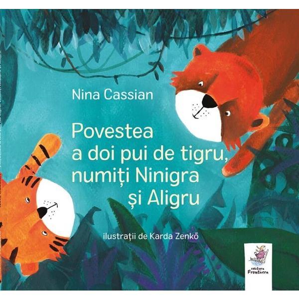 Povestea a doi pui de tigru, numiti Ninigra si Aligru - Nina Cassian, editura Frontiera