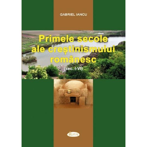 Primele secole ale crestinismului romanesc (Sec. I-IV) - Gabriel Iancu, editura Agaton