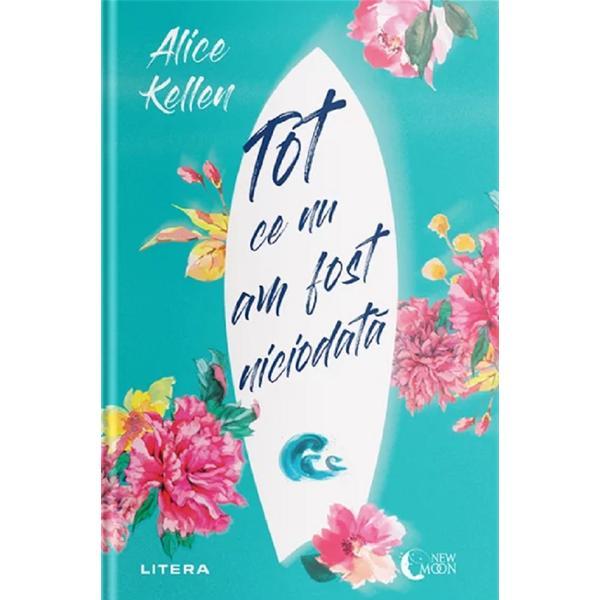 Tot ce nu am fost niciodata - Alice Kellen, editura Litera