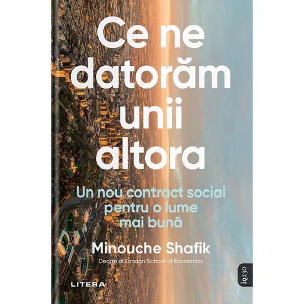 Ce ne datoram unii altora. Un nou contract social pentru o lume mai buna - Minouche Shafik, editura Litera