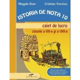 Istoria de nota 10 Caiet de lucru cls a VIII-a si a VII-a - Magda Stan, Cristian Vornicu, editura Cd Press