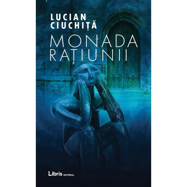 Monada Ratiunii - Lucian Ciuchita, editura Libris Editorial