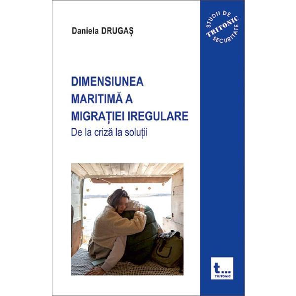 Dimensiunea maritima a migratiei iregulare. De la criza la solutii - Daniela Drugas, editura Tritonic