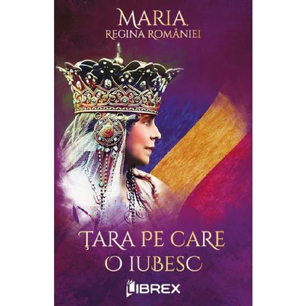 Tara pe care o iubesc - Regina Maria, editura Librex